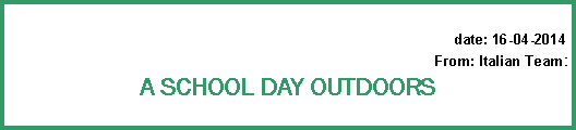 Cuadro de texto: date: 16-04-2014From: Italian Team:A SCHOOL DAY OUTDOORS 